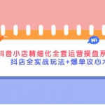 抖音小店精细化全套运营操盘系统课，抖店全实战玩法+爆单攻心术