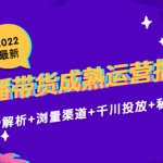 2022最新直播带货成熟运营指南：趋势解析+浏量渠道+千川投放+私域商城