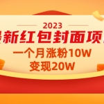 2023最新红包封面项目，一个月涨粉10W，变现20W【视频+资料】