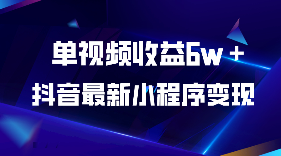 抖音最新小程序变现项目，单视频收益6w＋