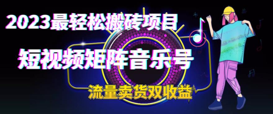 2023最轻松搬砖项目，短视频矩阵音乐号流量收益+卖货收益