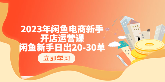 2023年闲鱼电商新手开店运营课：闲鱼新手日出20-30单（18节-实战干货）