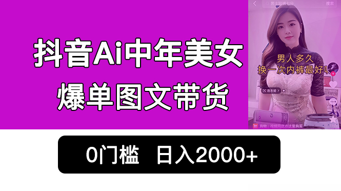 抖音Ai中年美女爆单图文带货，最新玩法，0门槛发图文，日入2000+销量爆炸