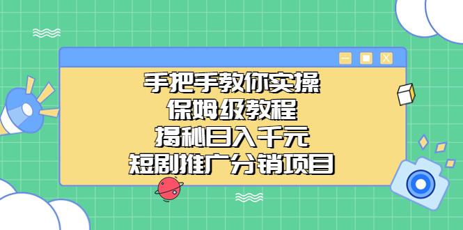 手把手教你实操！保姆级教程揭秘日入千元的短剧推广分销项目