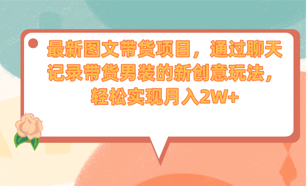 最新图文带货项目，通过聊天记录带货男装的新创意玩法，轻松实现月入2W+