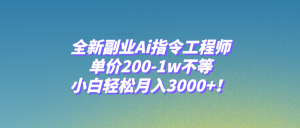 全新副业Ai指令工程师，单价200-1w不等，小白轻松月入3000+！