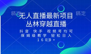 最新最火无人直播项目，丛林穿越，所有平台都可播 保姆级教学小白轻松1600+