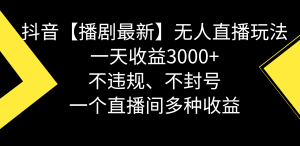 抖音【播剧最新】无人直播玩法，不违规、不封号， 一天收益3000+，一个…