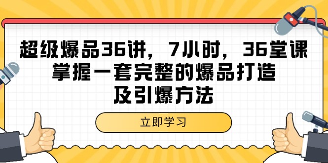 超级爆品-36讲，7小时，36堂课，掌握一套完整的爆品打造及引爆方法