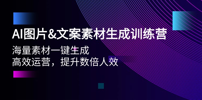 AI图片;文案素材生成训练营，海量素材一键生成 高效运营 提升数倍人效