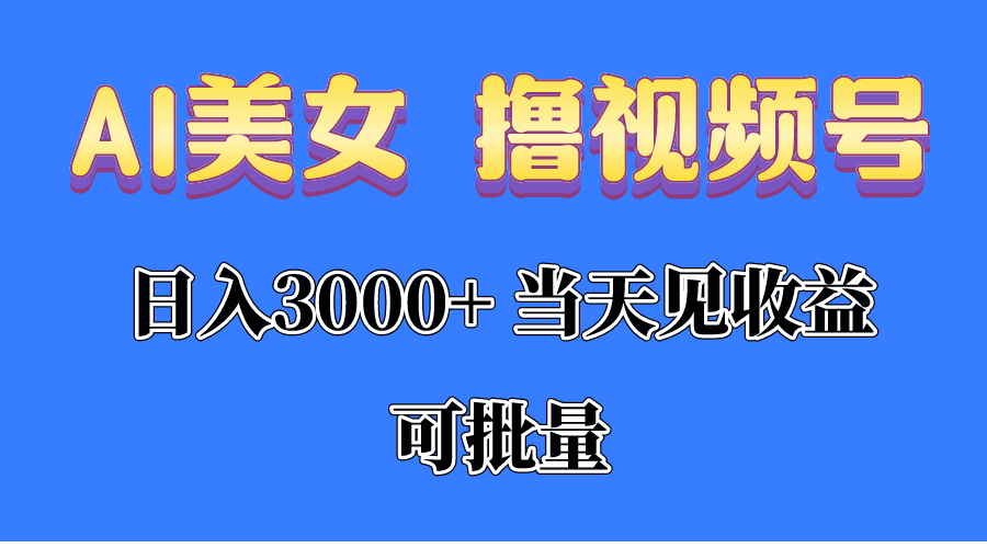 AI美女 撸视频号分成，当天见收益，日入3000+，可批量！！！