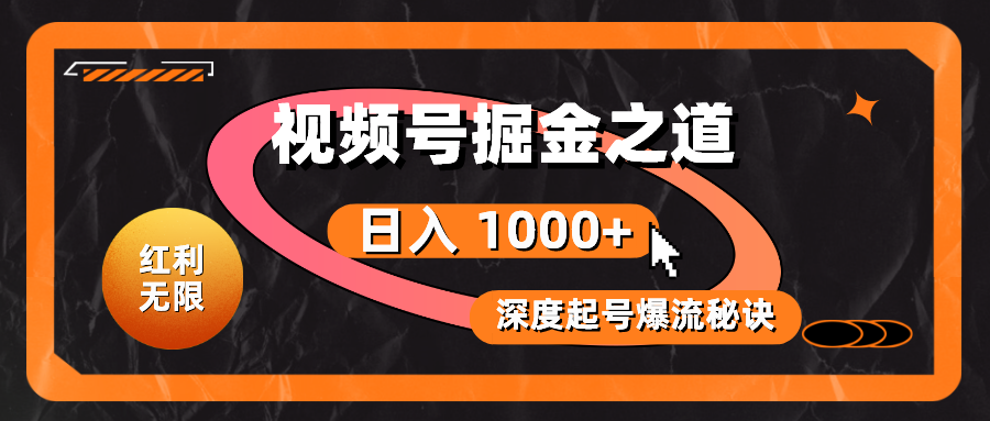 红利无限！视频号掘金之道，深度解析起号爆流秘诀，轻松实现日入 1000+！