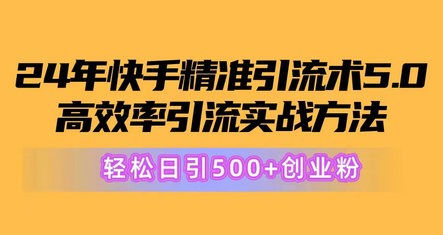 24年快手精准引流术5.0，高效率引流实战方法，轻松日引500+创业粉