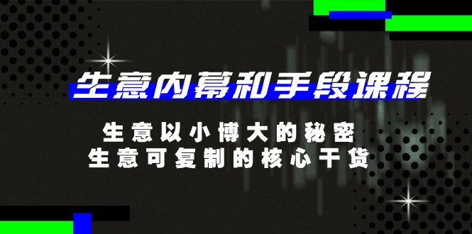 生意 内幕和手段课程，生意以小博大的秘密，生意可复制的核心干货-20节