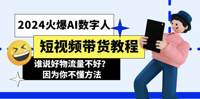 2024火爆AI数字人短视频带货教程，谁说好物流量不好？因为你不懂方法