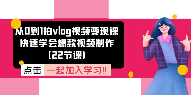 从0到1拍vlog视频变现课：快速学会爆款视频制作（22节课）