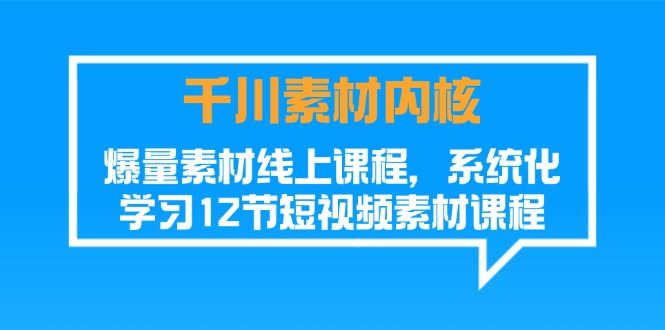 千川素材-内核，爆量素材线上课程，系统化学习12节短视频素材课程