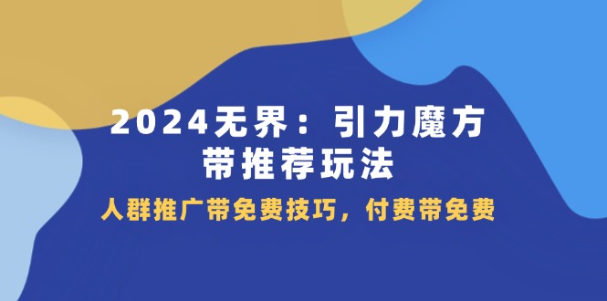 2024 无界：引力魔方-带推荐玩法，人群推广带免费技巧，付费带免费