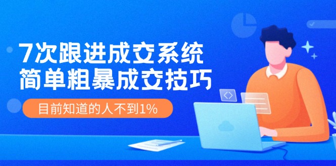 7次 跟进 成交系统：简单粗暴成交技巧，目前知道的人不到1%