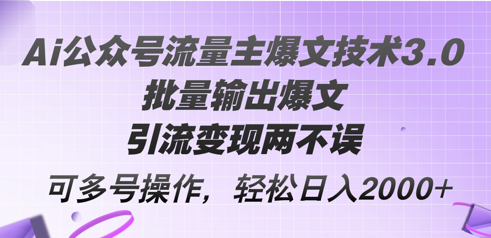 Ai公众号流量主爆文技术3.0，批量输出爆文，引流变现两不误，多号操作…