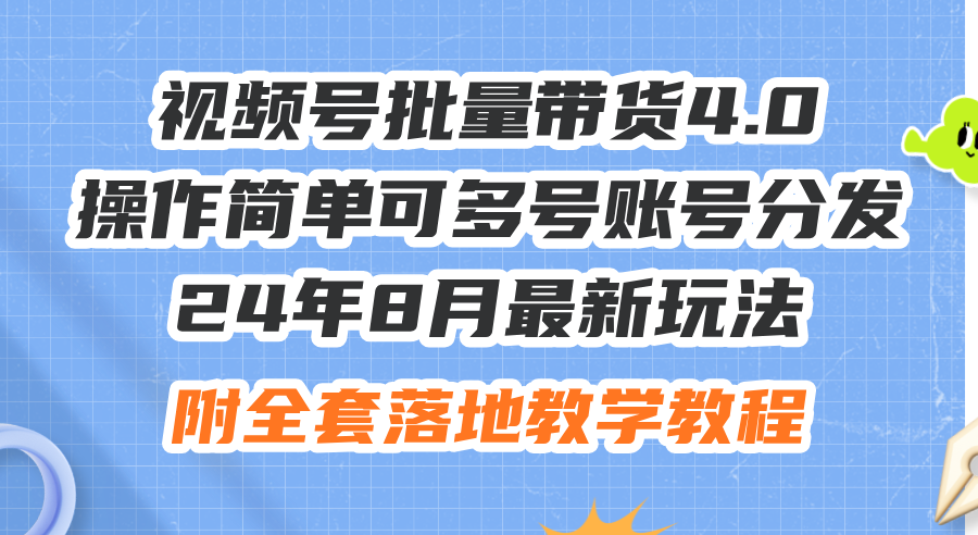 24年8月最新玩法视频号批量带货4.0，操作简单可多号账号分发，附全套落…