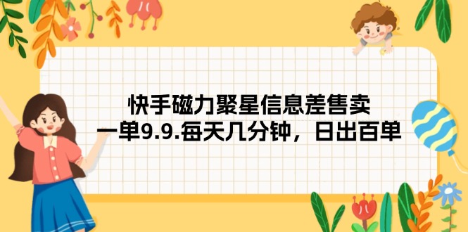 快手磁力聚星信息差售卖，一单9.9.每天几分钟，日出百单