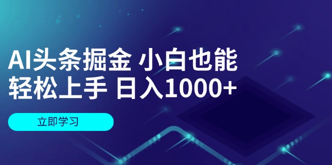 AI头条掘金 小白也能轻松上手 日入1000+