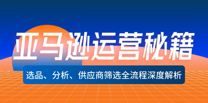 亚马逊运营秘籍：选品、分析、供应商筛选全流程深度解析（无水印）