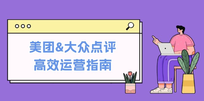 美团大众点评高效运营指南：从平台基础认知到提升销量的实用操作技巧