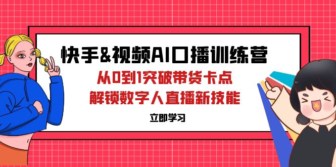 快手视频号AI口播特训营：从0到1突破带货卡点，解锁数字人直播新技能