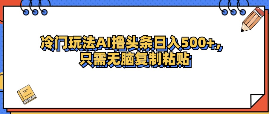 冷门玩法最新AI头条撸收益日入500+