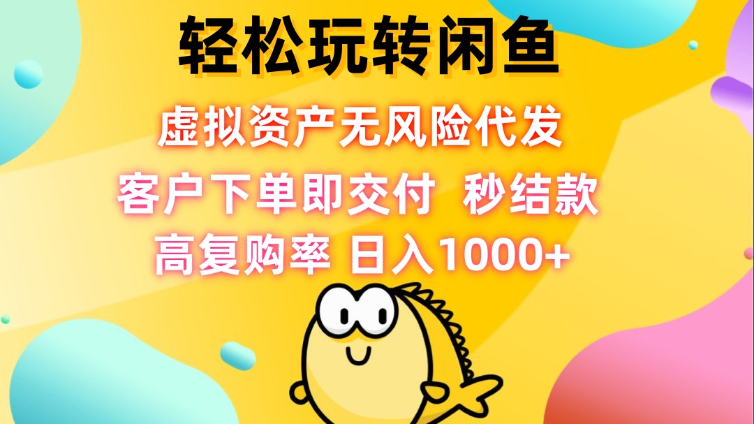 轻松玩转闲鱼 虚拟资产无风险代发 客户下单即交付 秒结款 高复购率 日…