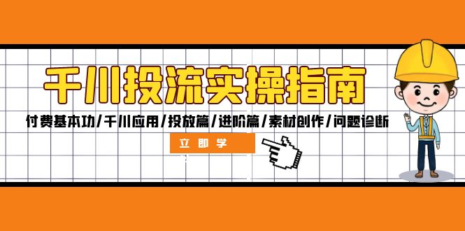 千川投流实操指南：付费基本功/千川应用/投放篇/进阶篇/素材创作/问题诊断