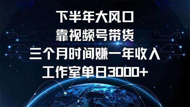 下半年风口项目，靠视频号带货三个月时间赚一年收入，工作室单日3000+