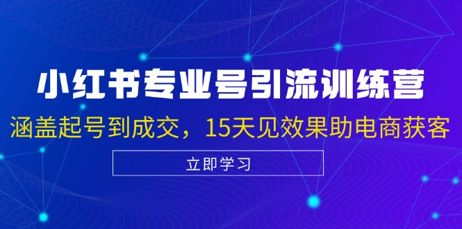 小红书专业号引流陪跑课，涵盖起号到成交，15天见效果助电商获客