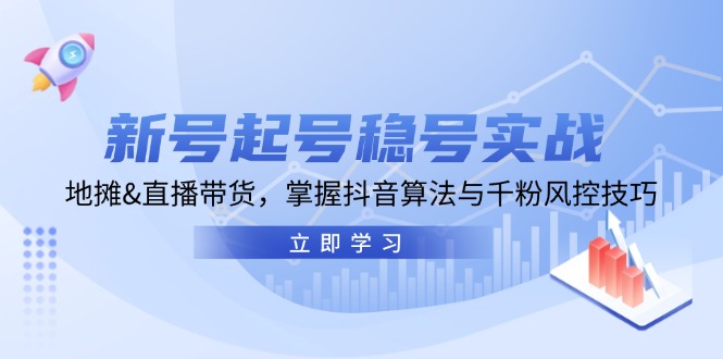 新号起号稳号实战：地摊&直播带货，掌握抖音算法与千粉风控技巧