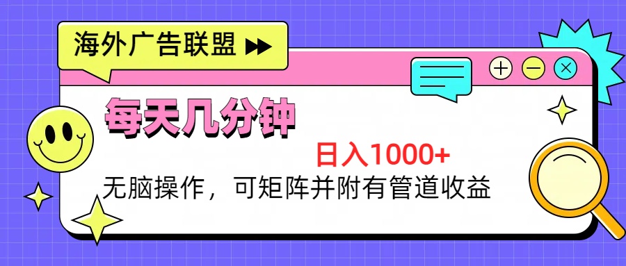 海外广告联盟，每天几分钟日入1000+无脑操作，可矩阵并附有管道收益