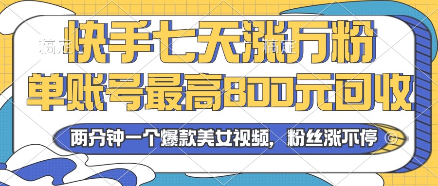 2024年快手七天涨万粉，但账号最高800元回收。两分钟一个爆款美女视频