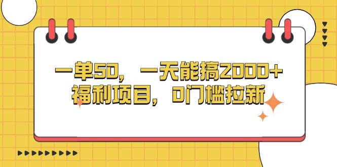 一单50，一天能搞2000+，福利项目，0门槛拉新