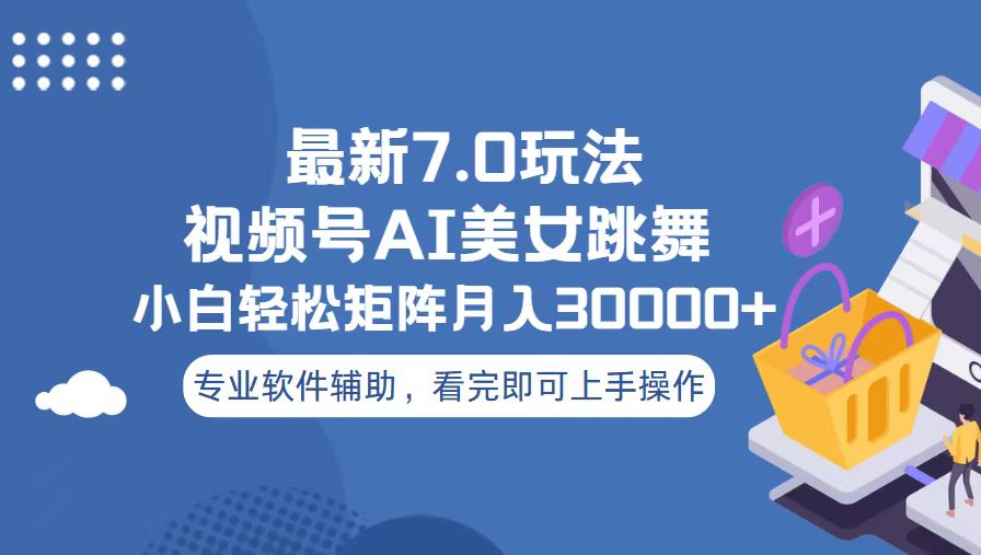 视频号最新7.0玩法，当天起号小白也能轻松月入30000+