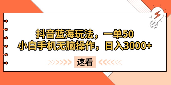 抖音蓝海玩法，一单50，小白手机无脑操作，日入3000+