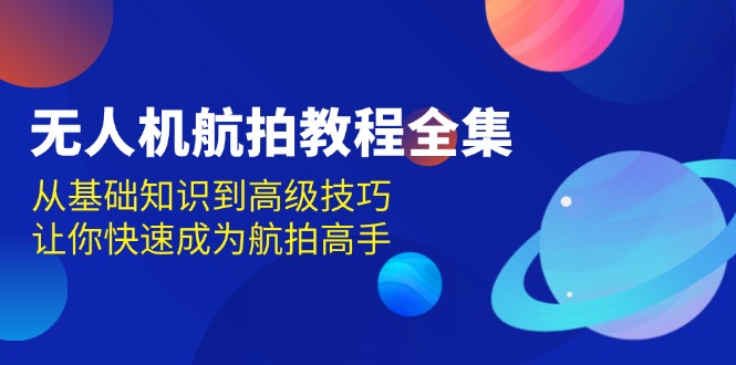 无人机-航拍教程全集，从基础知识到高级技巧，让你快速成为航拍高手