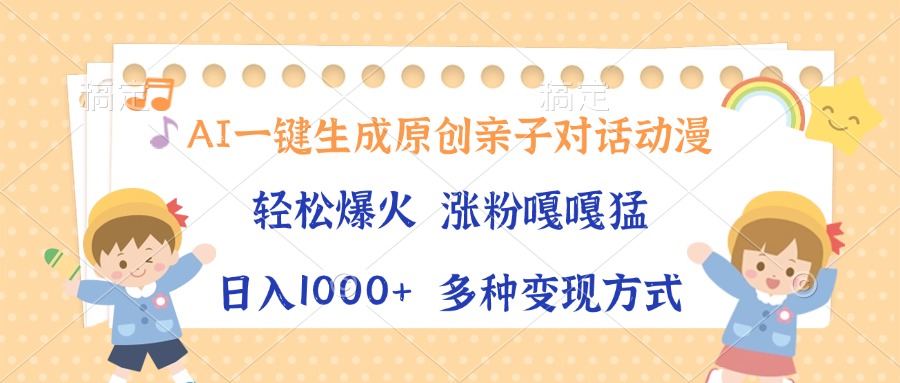 AI一键生成原创亲子对话动漫，单条视频播放破千万 ，日入1000+，多种变…