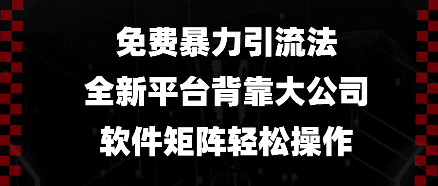 免费暴力引流法，全新平台，背靠大公司，软件矩阵轻松操作