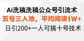 Ai洗稿洗稿公众号引流术，五号三入池，平均阅读1W+，日引200+一人可搞…