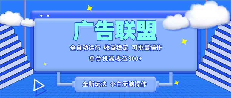 全新广告联盟最新玩法 全自动脚本运行单机300+ 项目稳定新手小白可做