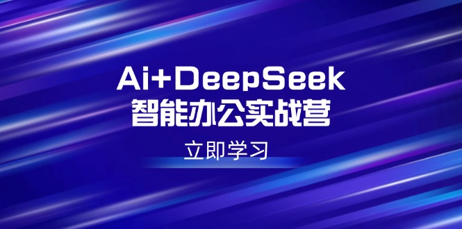 Ai+DeepSeek智能办公实战营：解锁AI写作、设计、PPT等高薪技能